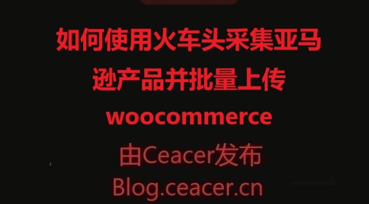 如何使用火车头采集亚马逊产品并批量上传woocommerce