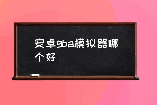 安卓gba模拟器哪个好哪位朋友帮忙介绍安卓GBA模拟器的优劣-第1张图片-Ceacer网络