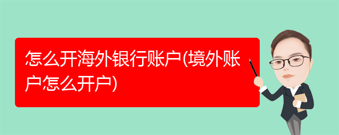 本文主要分享怎么开海外银行账户的相关知识点进行梳理-第1张图片-Ceacer网络