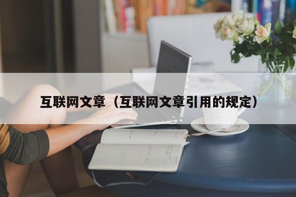 互联网文章（互联网文章引用的规定）-第1张图片-Ceacer网络