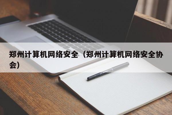 郑州计算机网络安全（郑州计算机网络安全协会）
