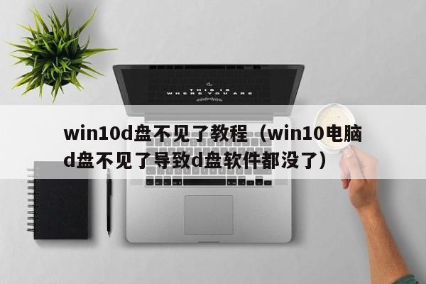 win10d盘不见了教程（win10电脑d盘不见了导致d盘软件都没了）-第1张图片-Ceacer网络