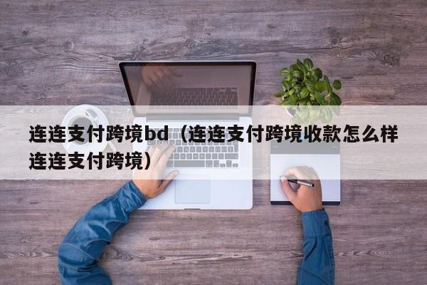 连连支付跨境bd（连连支付跨境收款怎么样连连支付跨境）