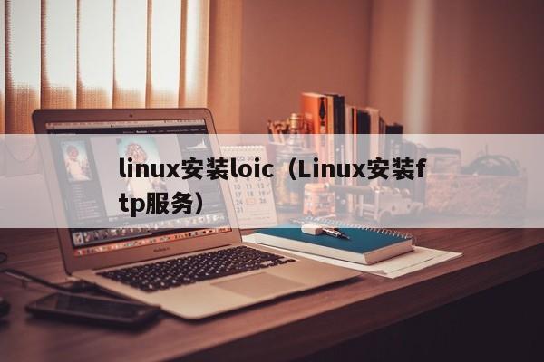 linux安装loic（Linux安装ftp服务）-第1张图片-Ceacer网络