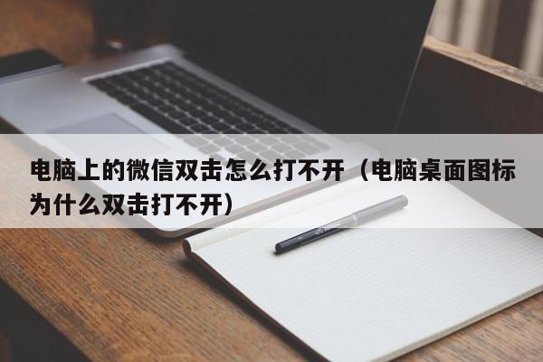 电脑上的微信双击怎么打不开（电脑桌面图标为什么双击打不开）