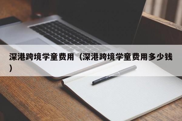 深港跨境学童费用（深港跨境学童费用多少钱）