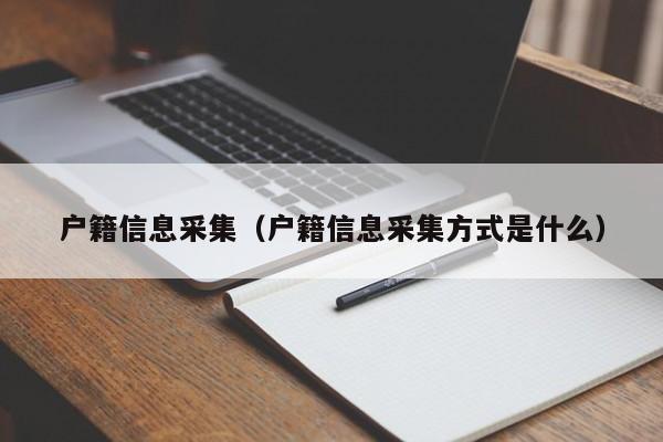 户籍信息采集（户籍信息采集方式是什么）-第1张图片-Ceacer网络