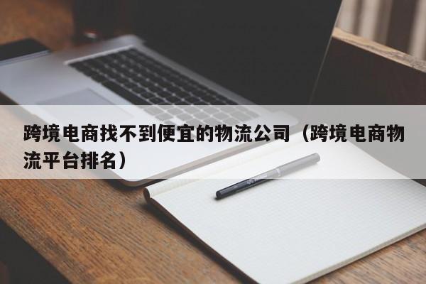 跨境电商找不到便宜的物流公司（跨境电商物流平台排名）