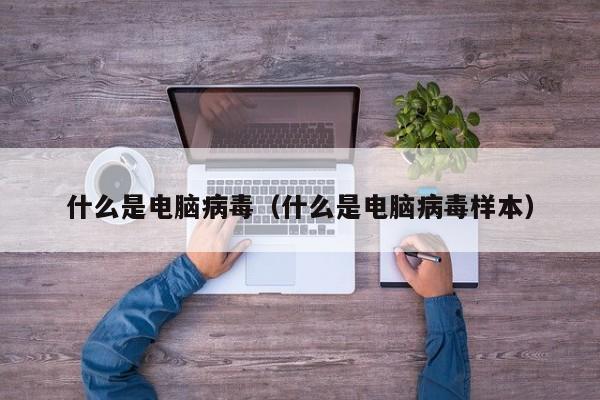 什么是电脑病毒（什么是电脑病毒样本）-第1张图片-Ceacer网络