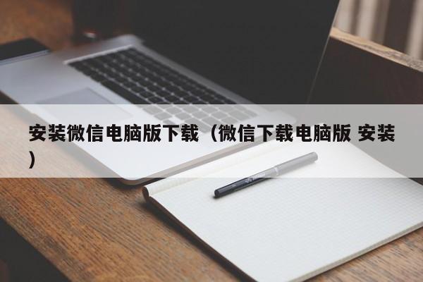 安装微信电脑版下载（微信下载电脑版 安装）