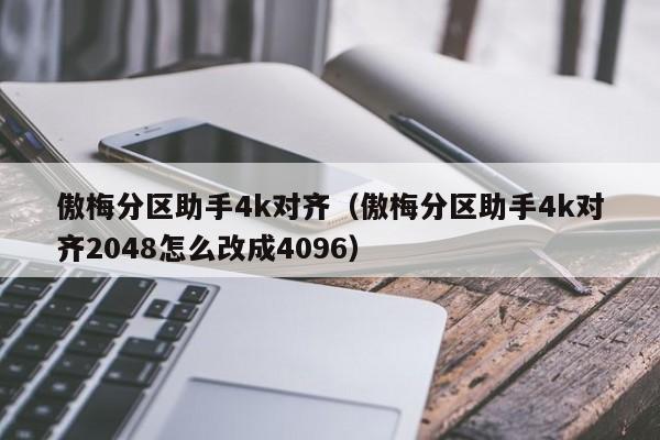 傲梅分区助手4k对齐（傲梅分区助手4k对齐2048怎么改成4096）-第1张图片-Ceacer网络