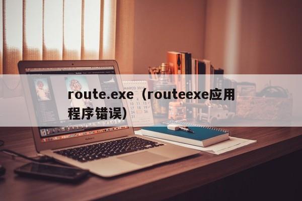 route.exe（routeexe应用程序错误）-第1张图片-Ceacer网络