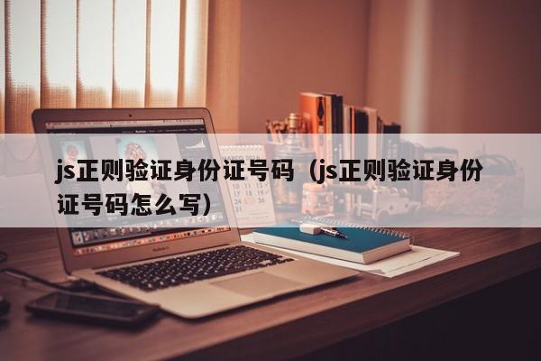 js正则验证身份证号码（js正则验证身份证号码怎么写）