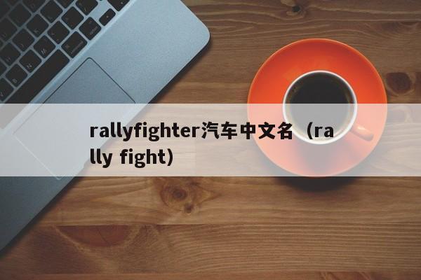 rallyfighter汽车中文名（rally fight）-第1张图片-Ceacer网络