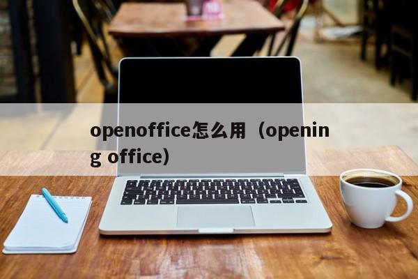 openoffice怎么用（opening office）-第1张图片-Ceacer网络