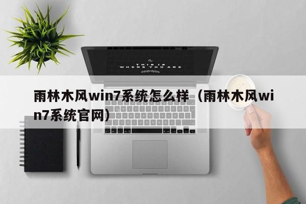 雨林木风win7系统怎么样（雨林木风win7系统官网）-第1张图片-Ceacer网络