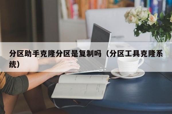 分区助手克隆分区是复制吗（分区工具克隆系统）-第1张图片-Ceacer网络