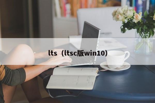 lts（ltsc版win10）-第1张图片-Ceacer网络