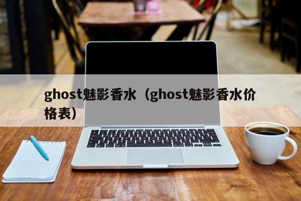 ghost魅影香水（ghost魅影香水价格表）-第1张图片-Ceacer网络