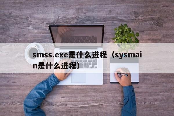 smss.exe是什么进程（sysmain是什么进程）-第1张图片-Ceacer网络