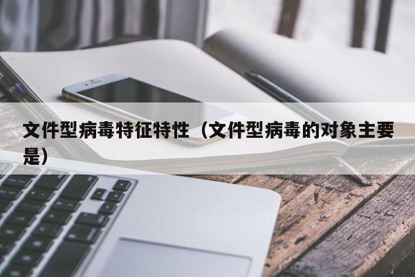 文件型病毒特征特性（文件型病毒的对象主要是）-第1张图片-Ceacer网络