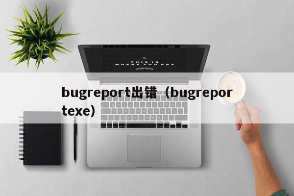 bugreport出错（bugreportexe）-第1张图片-Ceacer网络