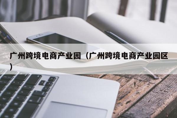 广州跨境电商产业园（广州跨境电商产业园区）-第1张图片-Ceacer网络