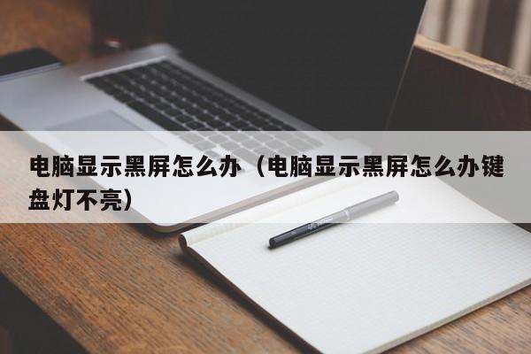 电脑显示黑屏怎么办（电脑显示黑屏怎么办键盘灯不亮）