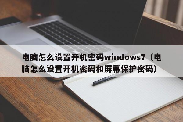 电脑怎么设置开机密码windows7（电脑怎么设置开机密码和屏幕保护密码）