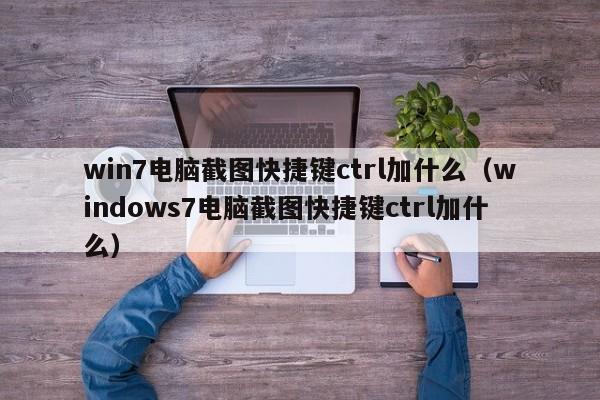 win7电脑截图快捷键ctrl加什么（windows7电脑截图快捷键ctrl加什么）-第1张图片-Ceacer网络