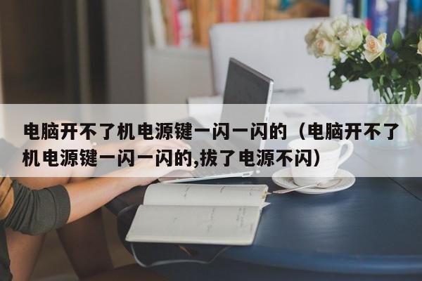 电脑开不了机电源键一闪一闪的（电脑开不了机电源键一闪一闪的,拔了电源不闪）