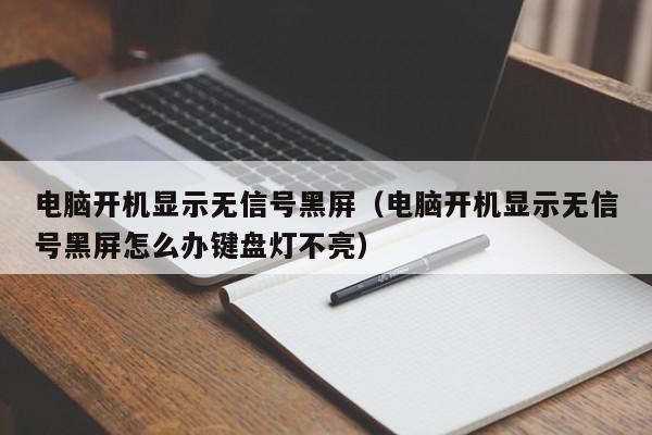 电脑开机显示无信号黑屏（电脑开机显示无信号黑屏怎么办键盘灯不亮）-第1张图片-Ceacer网络