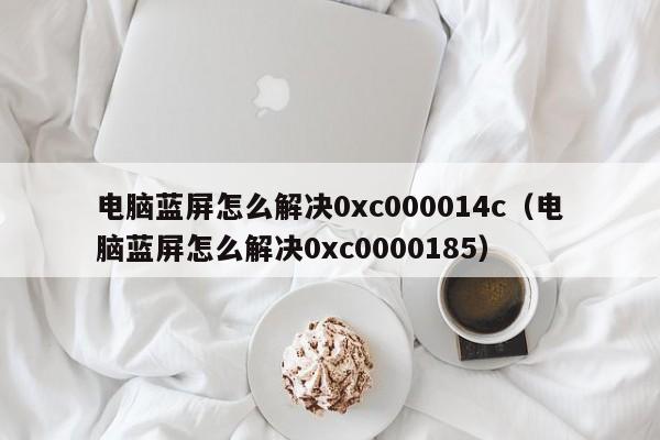 电脑蓝屏怎么解决0xc000014c（电脑蓝屏怎么解决0xc0000185）-第1张图片-Ceacer网络