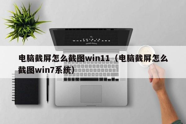 电脑截屏怎么截图win11（电脑截屏怎么截图win7系统）