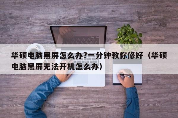 华硕电脑黑屏怎么办?一分钟教你修好（华硕电脑黑屏无法开机怎么办）-第1张图片-Ceacer网络