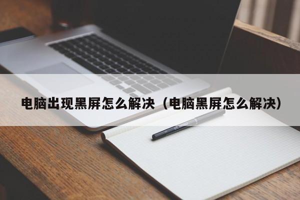 电脑出现黑屏怎么解决（电脑黑屏怎么解决）