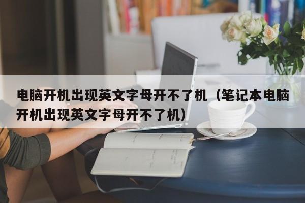 电脑开机出现英文字母开不了机（笔记本电脑开机出现英文字母开不了机）