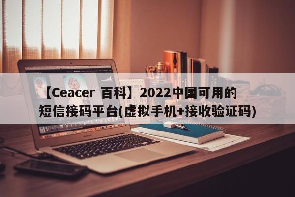 【Ceacer 百科】2022中国可用的短信接码平台(虚拟手机+接收验证码)-第1张图片-Ceacer网络