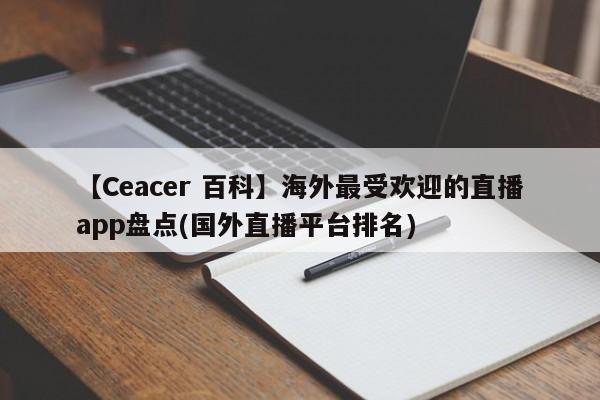 【Ceacer 百科】海外最受欢迎的直播app盘点(国外直播平台排名)-第1张图片-Ceacer网络