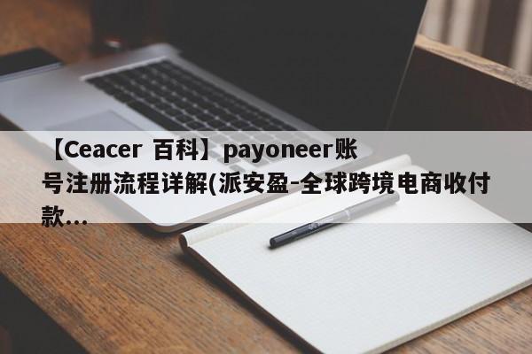 【Ceacer 百科】payoneer账号注册流程详解(派安盈-全球跨境电商收付款...-第1张图片-Ceacer网络