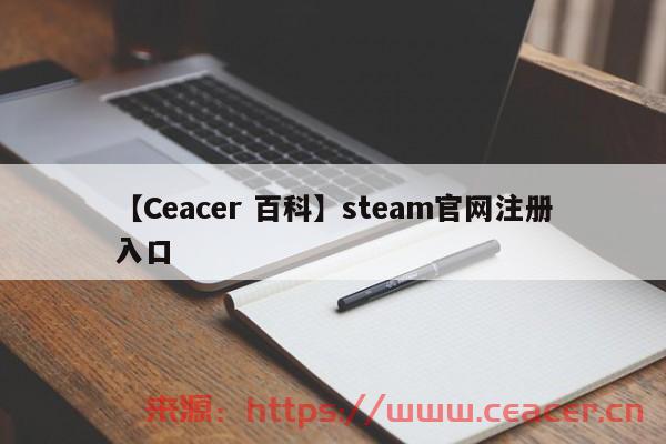 【Ceacer 百科】steam官网注册入口