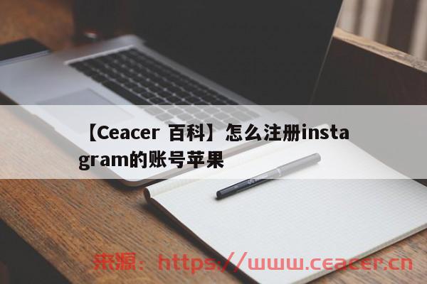 【Ceacer 百科】怎么注册instagram的账号苹果