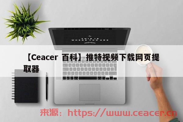 【Ceacer 百科】推特视频下载网页提取器-第1张图片-Ceacer网络