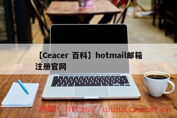 【Ceacer 百科】hotmail邮箱注册官网-第1张图片-Ceacer网络