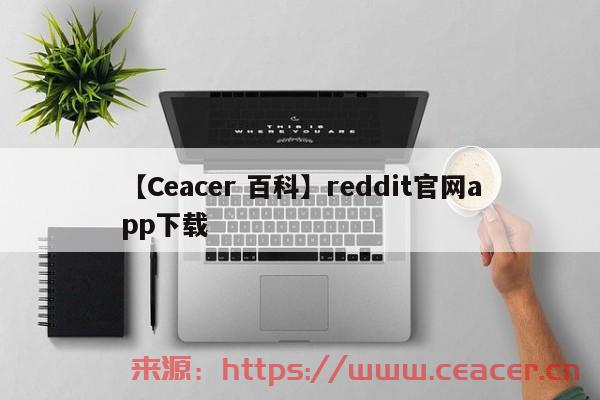 【Ceacer 百科】reddit官网app下载